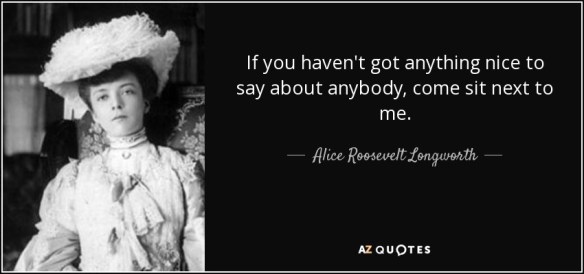 quote-if-you-haven-t-got-anything-nice-to-say-about-anybody-come-sit-next-to-me-alice-roosevelt-longworth-17-86-74